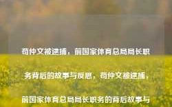 苟仲文被逮捕，前国家体育总局局长职务背后的故事与反思，苟仲文被逮捕，前国家体育总局局长职务的背后故事与反思