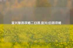 宜兴旅游攻略二日游,宜兴2日游攻略-第1张图片-