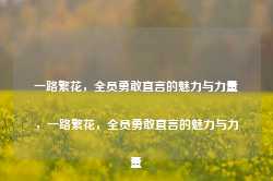 一路繁花，全员勇敢直言的魅力与力量，一路繁花，全员勇敢直言的魅力与力量-第1张图片-旅游攻略网