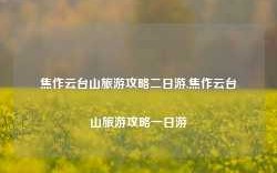 焦作云台山旅游攻略二日游,焦作云台山旅游攻略一日游