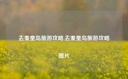 去秦皇岛旅游攻略,去秦皇岛旅游攻略图片